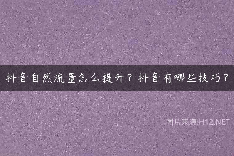 抖音自然流量怎么提升？抖音有哪些技巧？