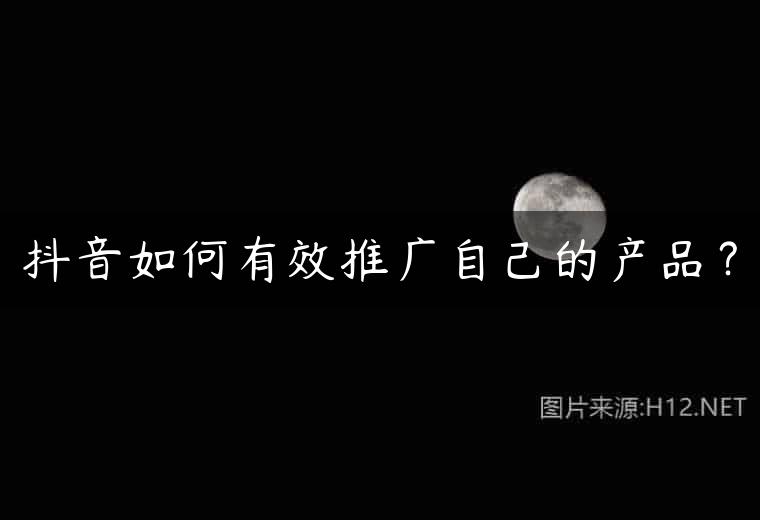 抖音如何有效推广自己的产品？