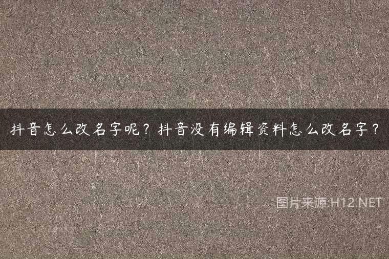 抖音怎么改名字呢？抖音没有编辑资料怎么改名字？
