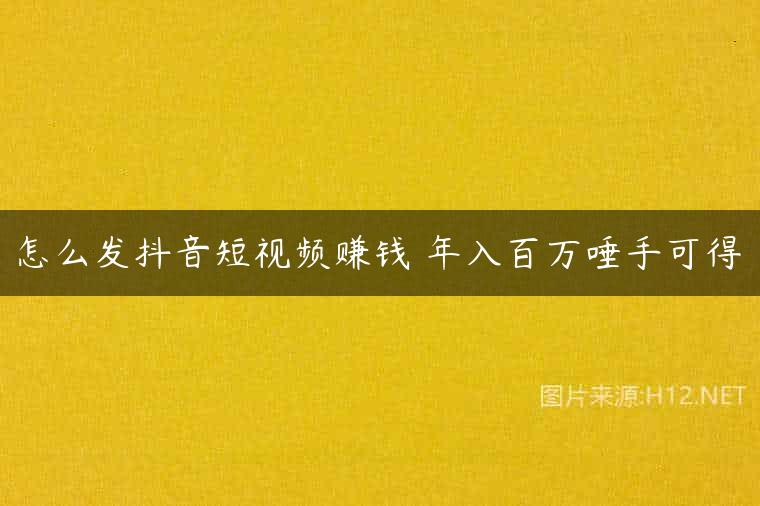 怎么发抖音短视频赚钱 年入百万唾手可得