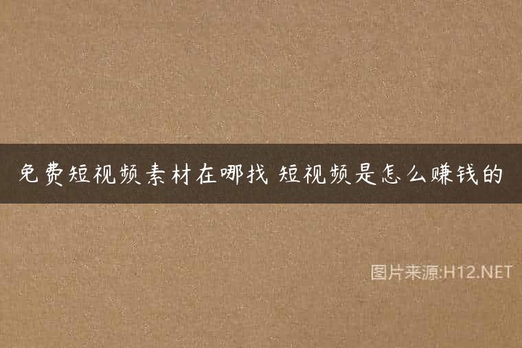 免费短视频素材在哪找 短视频是怎么赚钱的