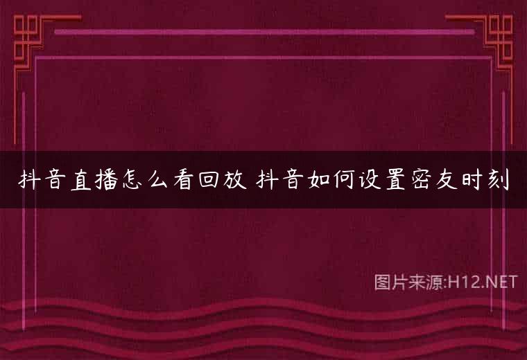 抖音直播怎么看回放 抖音如何设置密友时刻
