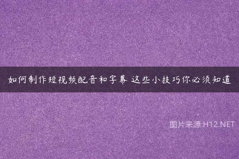 如何制作短视频配音和字幕 这些小技巧你必须知道