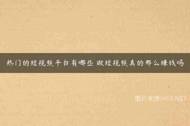 热门的短视频平台有哪些 做短视频真的那么赚钱吗