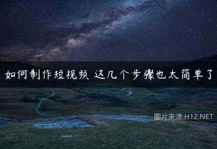 如何制作短视频 这几个步骤也太简单了