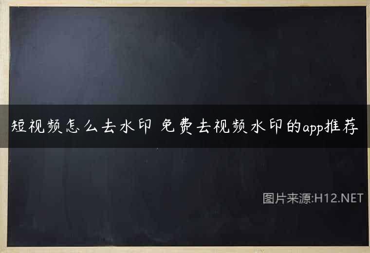 短视频怎么去水印 免费去视频水印的app推荐