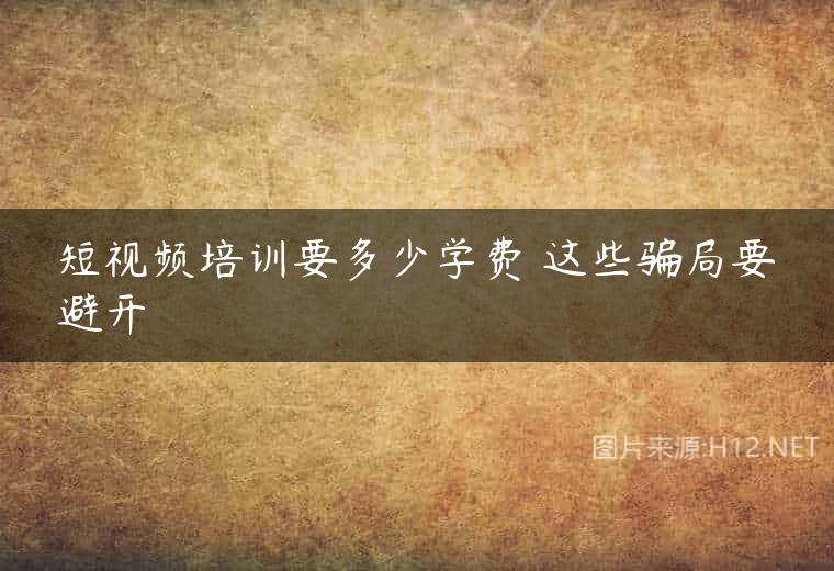 短视频培训要多少学费 这些骗局要避开