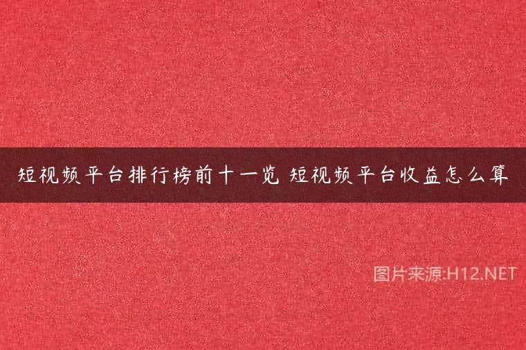 短视频平台排行榜前十一览 短视频平台收益怎么算