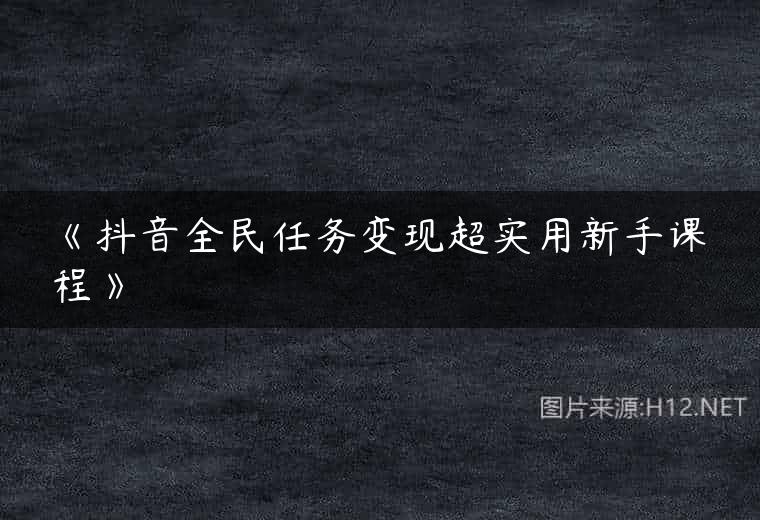 《抖音全民任务变现超实用新手课程》