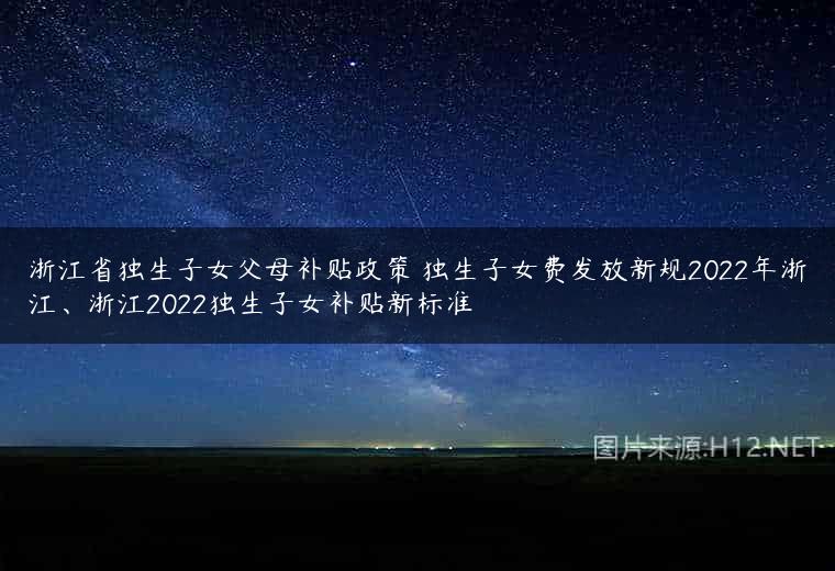浙江省独生子女父母补贴政策 独生子女费发放新规2022年浙江、浙江2022独生子女补贴新标准