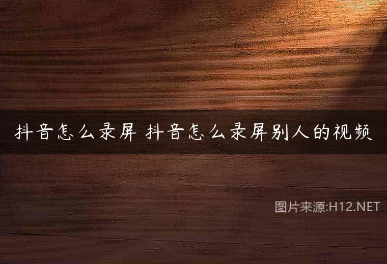 抖音怎么录屏 抖音怎么录屏别人的视频