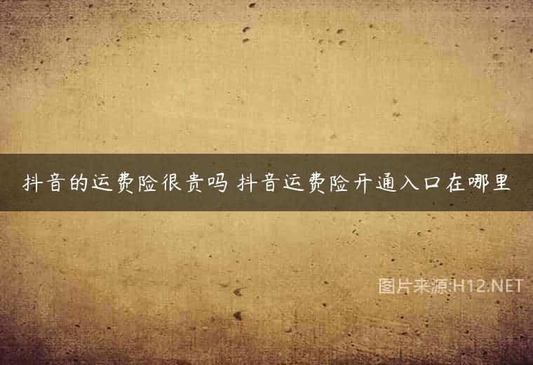 抖音的运费险很贵吗 抖音运费险开通入口在哪里