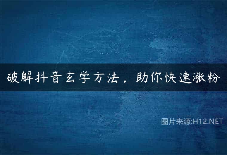 破解抖音玄学方法，助你快速涨粉