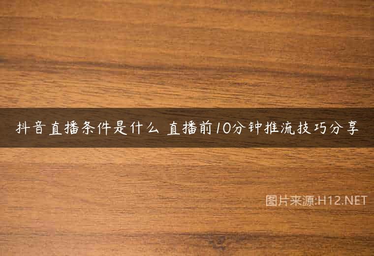 抖音直播条件是什么 直播前10分钟推流技巧分享