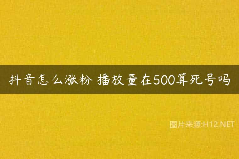 抖音怎么涨粉 播放量在500算死号吗