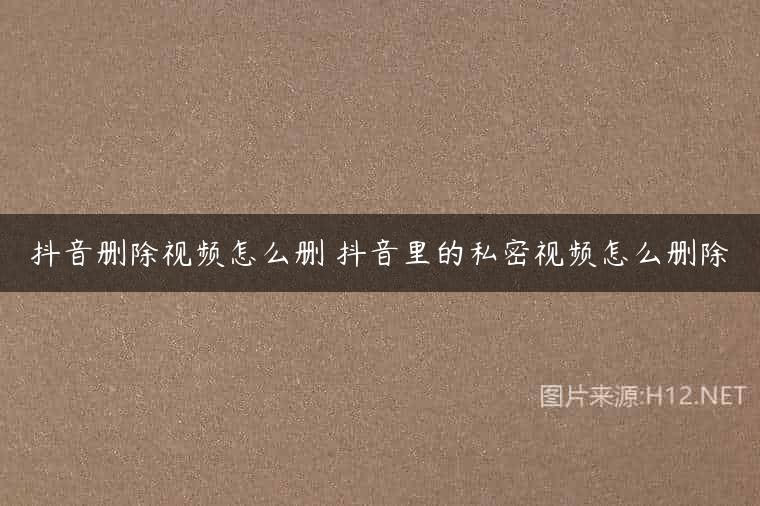 抖音删除视频怎么删 抖音里的私密视频怎么删除