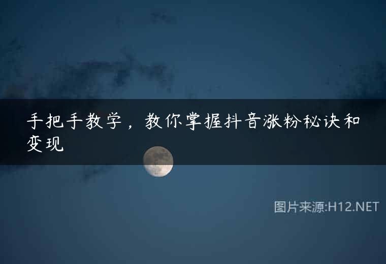手把手教学，教你掌握抖音涨粉秘诀和变现