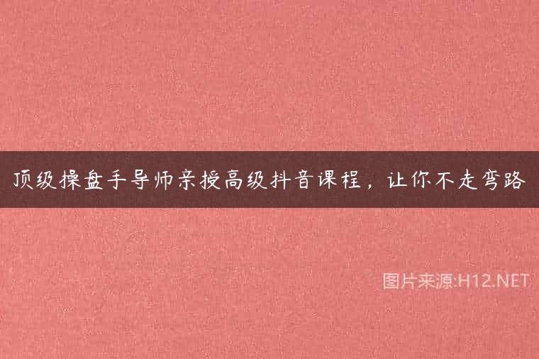 顶级操盘手导师亲授高级抖音课程，让你不走弯路
