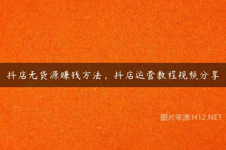 抖店无货源赚钱方法，抖店运营教程视频分享