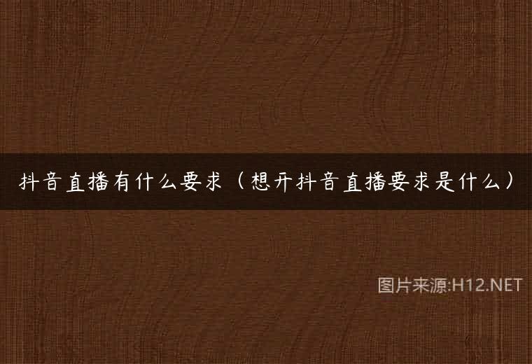 抖音直播有什么要求（想开抖音直播要求是什么）