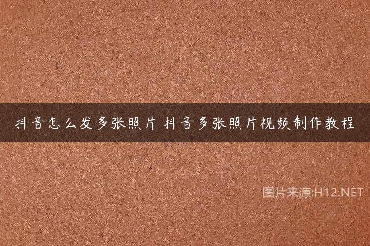 抖音怎么发多张照片 抖音多张照片视频制作教程