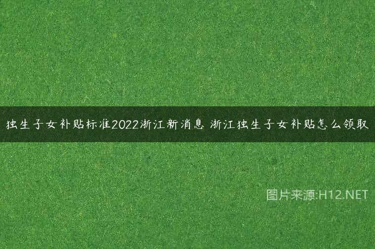 独生子女补贴标准2022浙江新消息 浙江独生子女补贴怎么领取