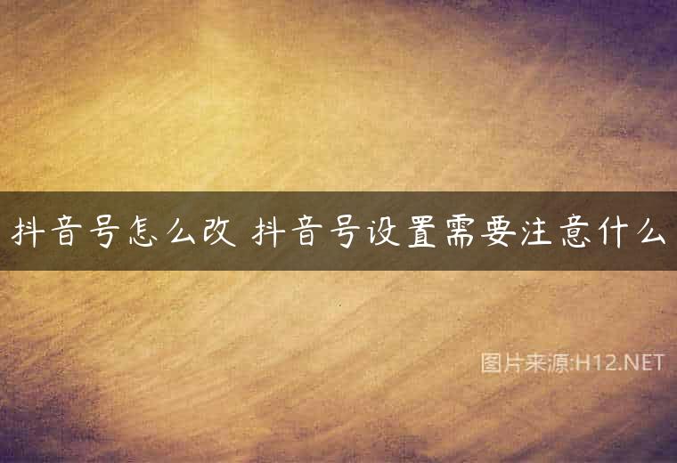 抖音号怎么改 抖音号设置需要注意什么
