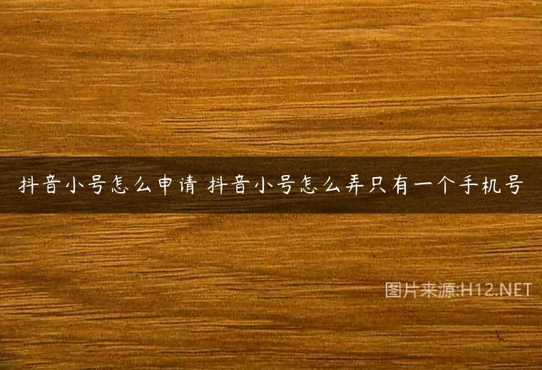 抖音小号怎么申请 抖音小号怎么弄只有一个手机号