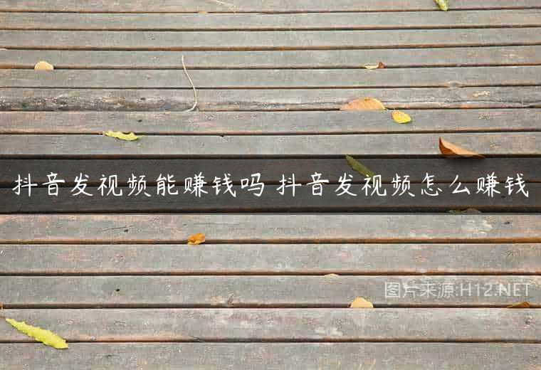 抖音发视频能赚钱吗 抖音发视频怎么赚钱