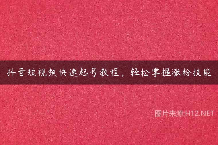 抖音短视频快速起号教程，轻松掌握涨粉技能