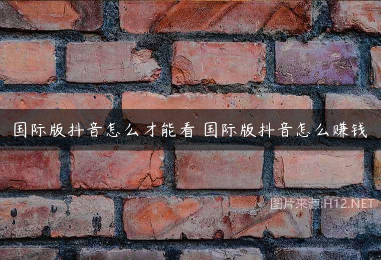 国际版抖音怎么才能看 国际版抖音怎么赚钱