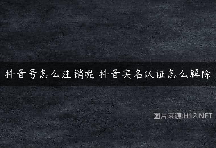 抖音号怎么注销呢 抖音实名认证怎么解除