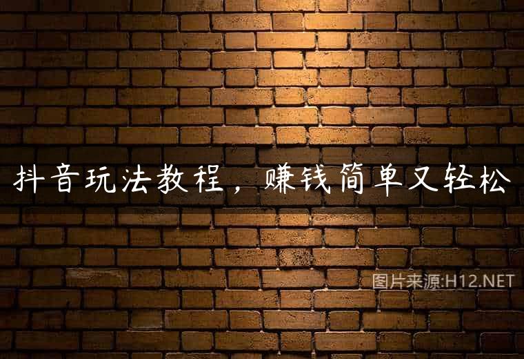 抖音玩法教程，赚钱简单又轻松