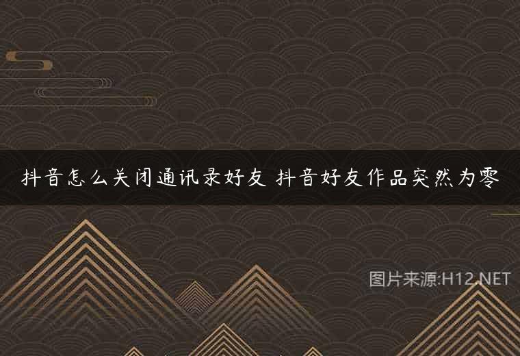 抖音怎么关闭通讯录好友 抖音好友作品突然为零