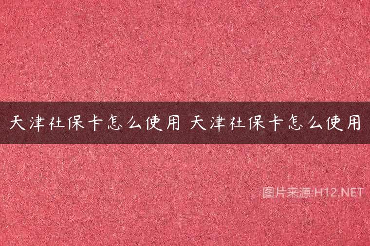 天津社保卡怎么使用 天津社保卡怎么使用