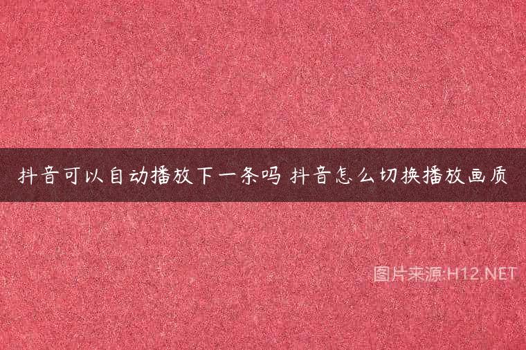 抖音可以自动播放下一条吗 抖音怎么切换播放画质