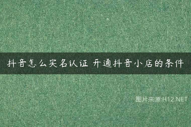 抖音怎么实名认证 开通抖音小店的条件