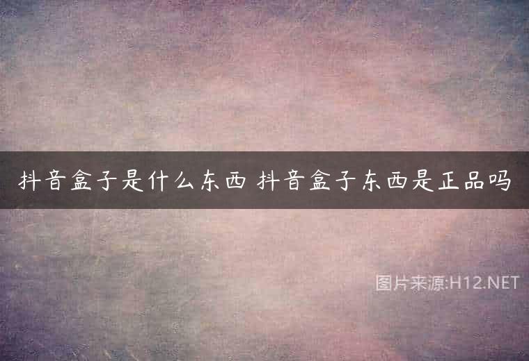 抖音盒子是什么东西 抖音盒子东西是正品吗