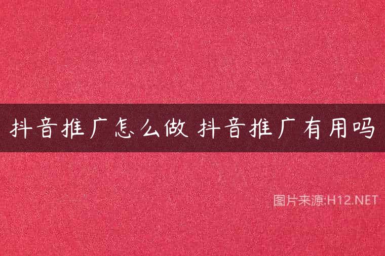 抖音推广怎么做 抖音推广有用吗