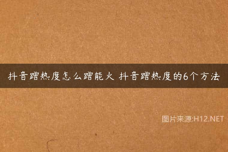 抖音蹭热度怎么蹭能火 抖音蹭热度的6个方法