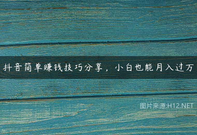 抖音简单赚钱技巧分享，小白也能月入过万