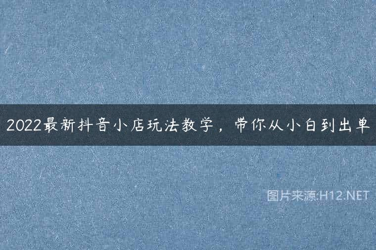 2022最新抖音小店玩法教学，带你从小白到出单