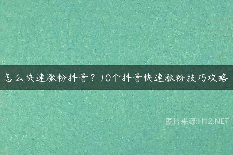 怎么快速涨粉抖音？10个抖音快速涨粉技巧攻略