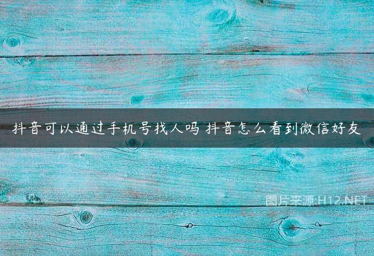 抖音可以通过手机号找人吗 抖音怎么看到微信好友