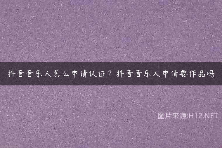 抖音音乐人怎么申请认证？抖音音乐人申请要作品吗