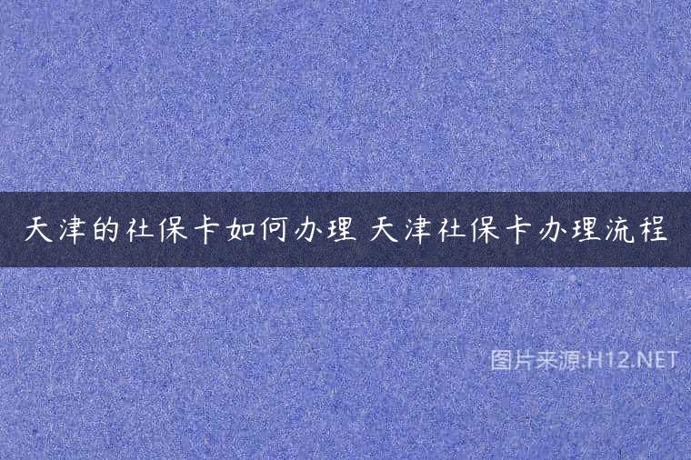 天津的社保卡如何办理 天津社保卡办理流程