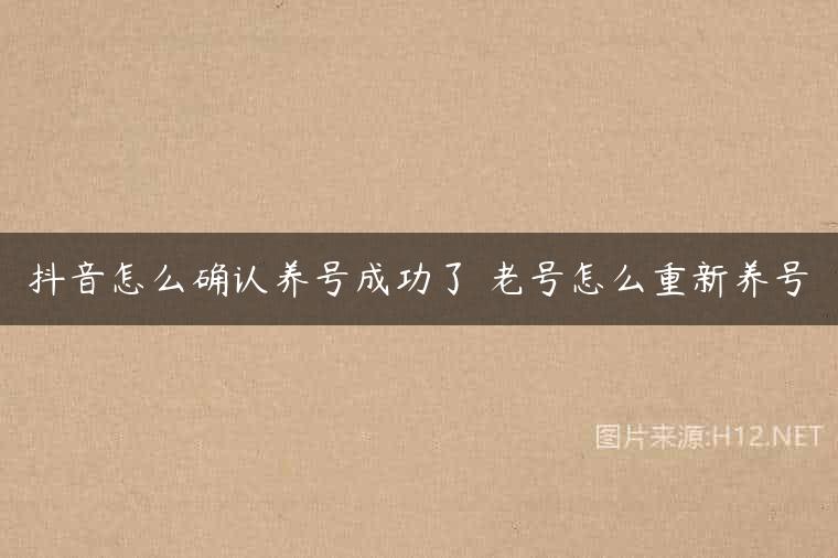 抖音怎么确认养号成功了 老号怎么重新养号
