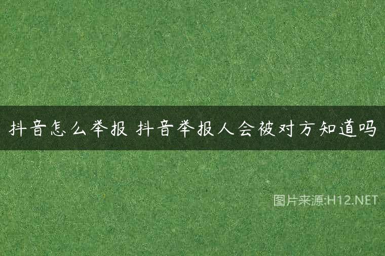 抖音怎么举报 抖音举报人会被对方知道吗