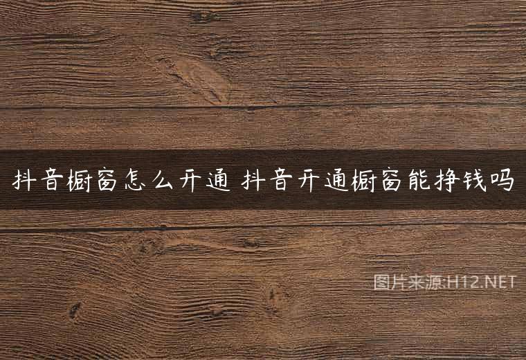 抖音橱窗怎么开通 抖音开通橱窗能挣钱吗