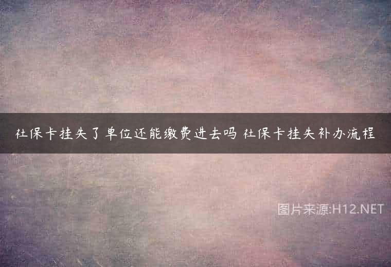 社保卡挂失了单位还能缴费进去吗 社保卡挂失补办流程